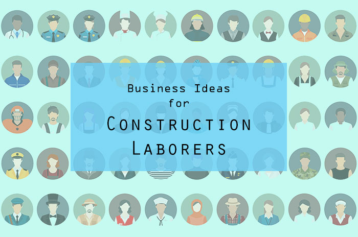 Best Business Ideas for Construction Laborers