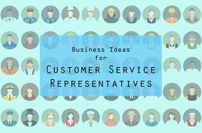 Best Business Ideas for Customer Service Representatives